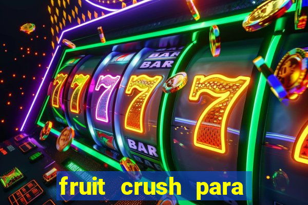 fruit crush para ganhar dinheiro